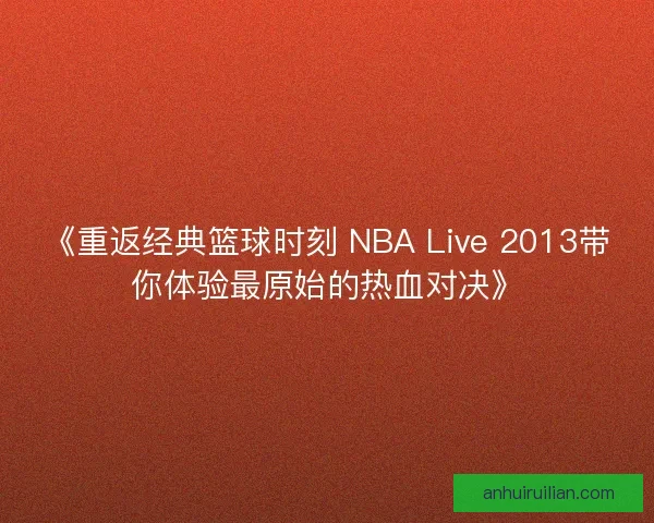 《重返经典篮球时刻 NBA Live 2013带你体验最原始的热血对决》