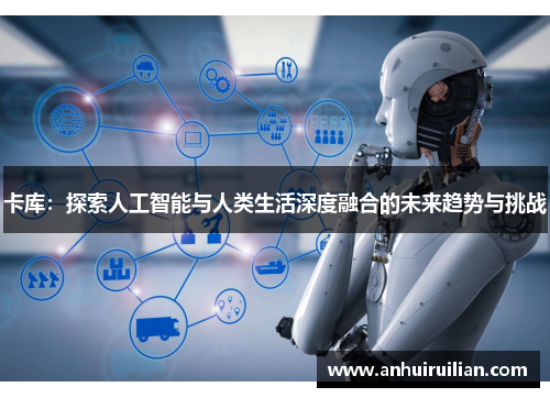 卡库:探索人工智能与人类生活深度融合的未来趋势与挑战